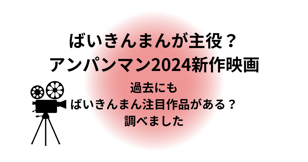 ばいきんまんが主役？アンパンマン2024新作映画　過去にもばいきんまん注目作品がある？調べました。