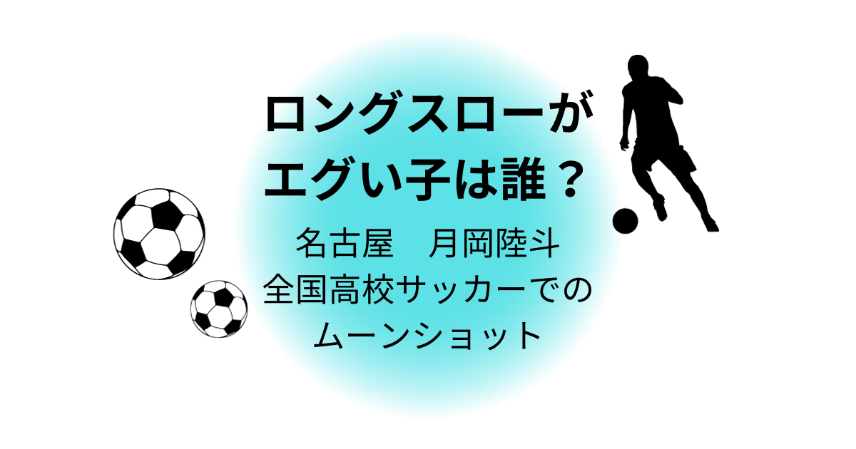 ロングスローがエグい子は誰？名古屋　月岡陸斗　全国高校サッカーでのムーンショット